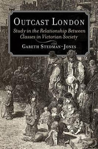 Outcast London : A Study in the Relationship Between Classes in Victorian Society - Gareth Stedman Jones