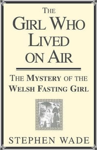 Girl Who Lived on Air : The Mystery of the Welsh Fasting Girl - Stephen Wade