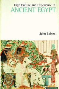 High Culture and Experience in Ancient Egypt : Studies in Egyptology and the Ancient Near East - John Baines