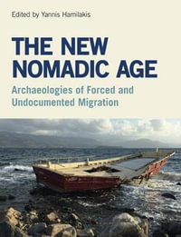 The New Nomadic Age : Archaeologies of Forced and Undocumented Migration - Yannis Hamilakis