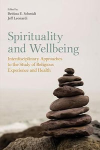 Spirituality and Wellbeing : Interdisciplinary Approaches to the Study of Religious Experience and Health - Bettina E. Schmidt