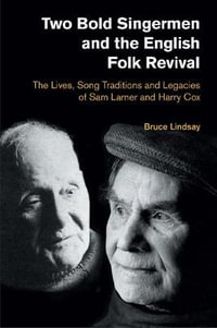 Two Bold Singermen and the English Folk Revival : The Lives, Song Traditions and Legacies of Sam Larner and Harry Cox - Bruce Lindsay