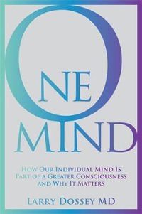 One Mind : How Our Individual Mind Is Part of a Greater Consciousness and Why It Matters - Larry Dossey, MD