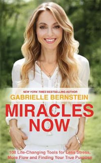 Miracles Now : 108 Life-Changing Tools for Less Stress, More Flow and Finding Your True Purpose - Gabrielle Bernstein