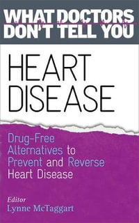 Heart Disease : Drug-Free Alternatives to Prevent and Reverse Heart Disease (What Doctors Don't tell You) - Lynne McTaggart