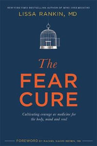 The Fear Cure : Cultivating Courage as Medicine for the Body, Mind and Soul - Lissa Rankin