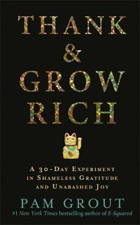 Thank and Grow Rich : A 30-Day Experiment in Shameless Gratitude and Unabashed Joy - Pam Grout