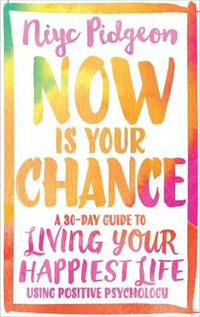 Now Is Your Chance : A 30-Day Guide To Living Your Happiest Life Using Positive Psychology - Niyc Pidgeon