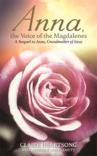 Anna, The Voice Of The Magdalenes : A Sequel To Anna, Grandmother Of Jesus - Claire Heartsong