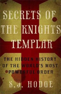 Secrets of the Knights Templar : The Hidden History of the World's Most Powerful Order - Susie Hodge