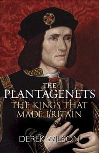 The Plantagenets : The Kings That Made Britain - Derek Wilson