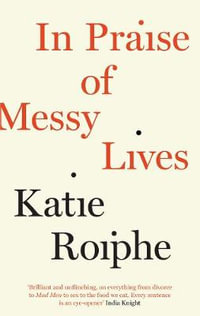 In Praise of Messy Lives - Katie Roiphe