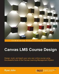 Canvas LMS Course Design : Design, create, and teach online courses using Canvas Learning Management System's powerful tools - Ryan John