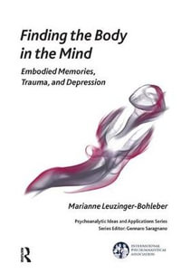 Finding the Body in the Mind : Embodied Memories, Trauma, and Depression - Marianne Leuzinger-Bohleber