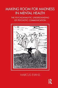 Making Room for Madness in Mental Health : The Psychoanalytic Understanding of Psychotic Communication - Marcus Evans