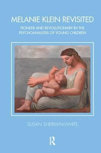 Melanie Klein Revisited : Pioneer and Revolutionary in the Psychoanalysis of Young Children - Susan Sherwin-White