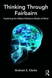 Thinking Through Fairbairn : Exploring the Object Relations Model of Mind - Graham S. Clarke