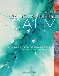 Paint Yourself Calm : Colourful, Creative Mindfulness Through Watercolour - Jean Haines