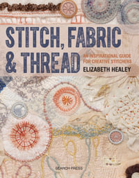 Stitch, Fabric & Thread : An Inspirational Guide for Creative Stitchers - Elizabeth Healey