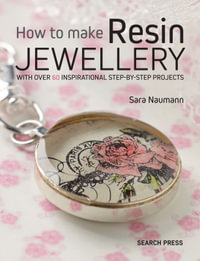 How to Make Resin Jewellery : With Over 50 Inspirational Step-by-Step Projects - Sara Naumann