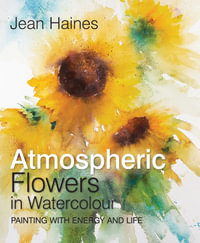 Atmospheric Flowers in Watercolour : Painting with Energy and Life - Jean Haines