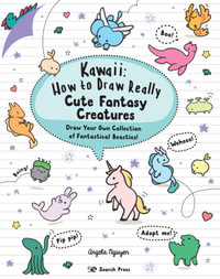 Kawaii: How to Draw Really Cute Fantasy Creatures : Draw Your Own Collection of Fantastical Beasties! - Angela Nguyen