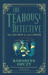 The Old Man In The Corner : Teahouse Detective : Teahouse Detective - Baroness Orczy