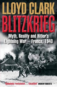 Blitzkrieg : Myth, Reality and Hitler's Lightning War - France, 1940 - Lloyd Clark