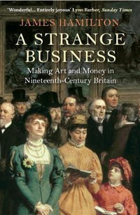 A Strange Business : Making Art and Money in Nineteenth-Century Britain - James Hamilton