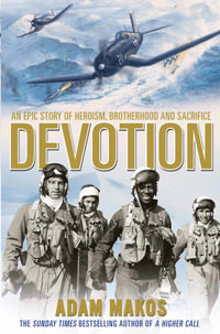 Devotion : An Epic Story of Heroism, Brotherhood and Sacrifice - Now a Major Film - Adam Makos
