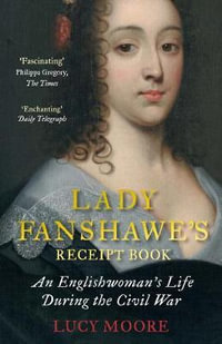 Lady Fanshawe's Receipt Book : An Englishwoman's Life During the Civil War - Lucy Moore