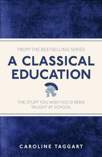 A Classical Education : The Stuff You Wish You'd Been Taught at School - Caroline Taggart