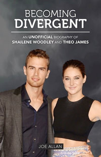 Becoming Divergent : An Unofficial Biography of Shailene Woodley and Theo James - Joe Allan