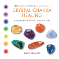 The Little Pocket Book of Crystal Chakra Healing : Energy medicine for mind, body, and spirit - Philip Permutt