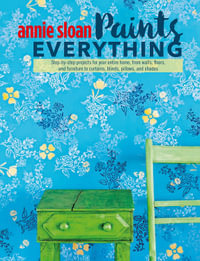 Annie Sloan Paints Everything : Step-by-Step Projects for Your Entire Home, from Walls, Floors, and Furniture, to Curtains, Blinds, Pillows, and Shades - Annie Sloan