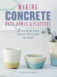 Making Concrete Pots, Bowls, and Platters : 37 stylish and simple projects for the home and garden - Hester van Overbeek