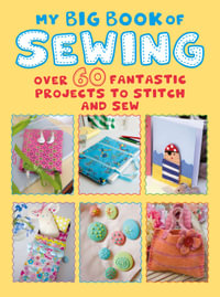 My Big Book of Sewing : Over 60 fantastic projects to stitch and sew - CICO Books