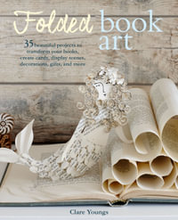 Folded Book Art : 35 Beautiful Projects To Transform Your Books-create Cards, Display Scenes, Decorations, Gifts, And More - Clare Youngs