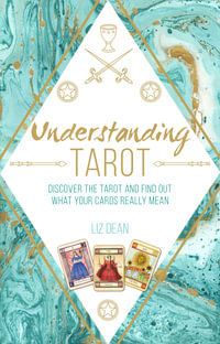 Understanding Tarot : Discover The Tarot And Find Out What Your Cards Really Mean - Liz Dean