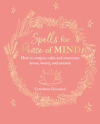 Spells for Peace of Mind : How to Conjure Calm and Overcome Stress, Worry, and Anxiety - Cerridwen Greenleaf