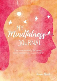 My Mindfulness Journal : Live More Mindfully for Greater Peace, Contentment and Fulfilment - Anna Black