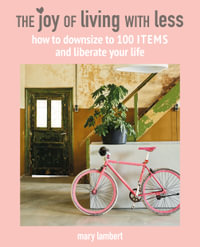 The Joy of Living with Less : How to downsize to 100 items and liberate your life - Mary Lambert