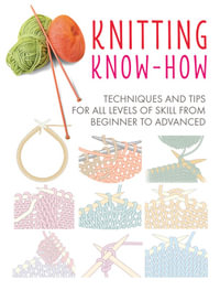 Knitting Know-How : Techniques and Tips for All Levels of Skill from Beginner to Advanced - CICO Books