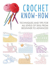 Crochet Know-How : Techniques and Tips for All Levels of Skill from Beginner to Advanced - CICO Books