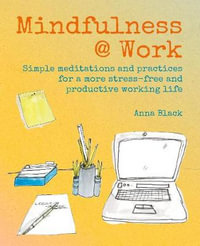 Mindfulness @ Work : Simple Meditations and Practices for a More Stress-Free and Productive Working Life - Anna Black