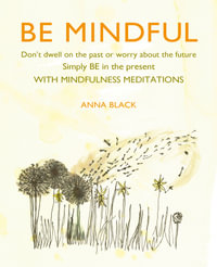 Be Mindful : Don't Dwell on the Past or Worry About the Future, Simply Be in the Present With Mindfulness Meditations - Anna Black