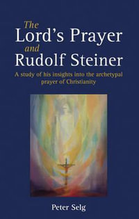 The Lord's Prayer and Rudolf Steiner : A study of his insights into the archetypal prayer of Christianity - Peter Selg