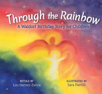 Through the Rainbow : A Waldorf Birthday Story for Children - Lou Harvey-Zahra