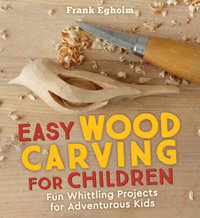 Easy Wood Carving for Children : Fun Whittling Projects for Adventurous Kids - Frank Egholm