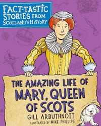 The Amazing Life of Mary, Queen of Scots : Fact-tastic Stories from Scotland's History - Gill Arbuthnott